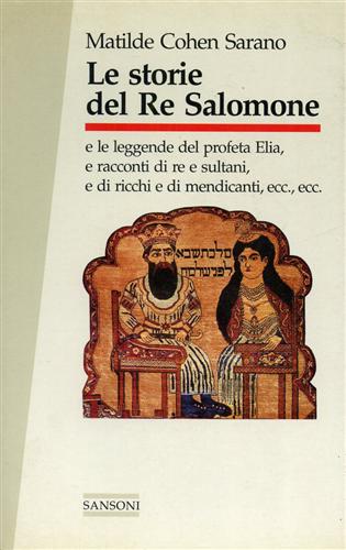 Cohen Sarano,Matilde. - Le storie del Re Salomone e le leggende del profeta Elia, e racconti di re e sultani, e di ricchi e mendicanti, ecc.,ecc.