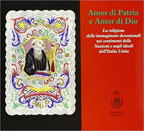 M. Carrara, G. Ciarrocchi, C. Fornai (a cura di) - Amor di patria e amor di Dio. La religione delle immaginette devozionali nei sentimenti delle nazioni e negli ideali dell'Italia unita.