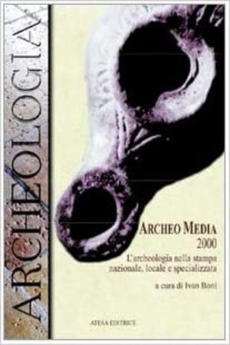 Boni,Ivan (a cura di). - Archeo media 2000. L'archeologia nella stampa, nazionale, locale e specializzata.