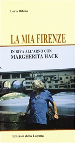 Dilena,Loris. - La mia Firenze. In riva all'Arno con Margherita Hack.