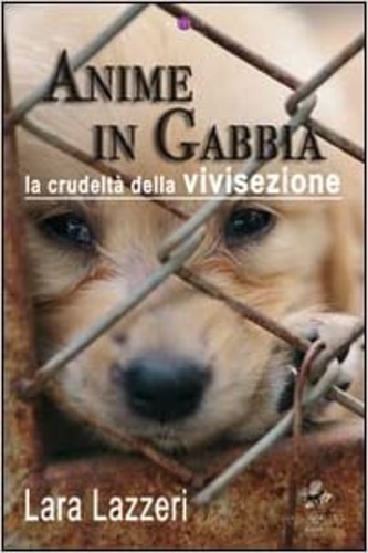Lazzeri,Lara. - Anime in gabbia. La crudelt della vivisezione.