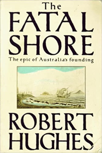 Hughes, Robert. - The Fatal Shore. The epic of Australian's founding.