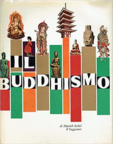 Seckel,Dietrich. - Il Buddhismo. Dall'Indice:L'unit ecumenica dell'arte buddhistica, il cammino dell'arte buddhistica attraverso l'Asia, la trasformazione dei tipi e delle forme.