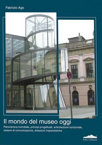 Ago, Fabrizio. - Il mondo del museo oggi. Panoramica mondiale, principi progettuali, articolazione funzionale, sistemi di comunicazione, dotazioni impiantistiche.