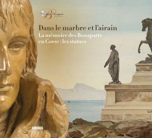 Catalogue de L'Exposition: - Dans le marbre et lairain - La mmoire des Bonaparte en Corse : les statues.