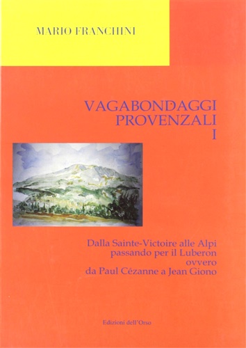 Franchini,Mario. - Vagabondaggi provenzali I. Dalla Sainte-Victoire alle Alpi passando per il Luberon ovvero da Paul Czanne a Jean Giono.