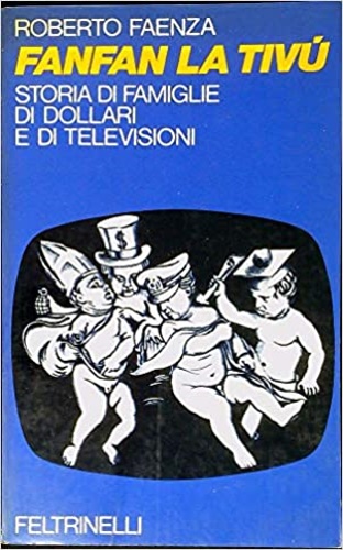 Faenza, Roberto. - Fanfan la tiv. Storia di famiglie di dollari e di televisioni.