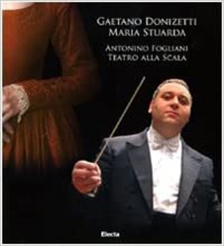 Marcarini,Mario. Navoni,Massimo. - Gaetano Donizetti. Maria Stuarda. Antonino Fogliani. Teatro alla Scala.