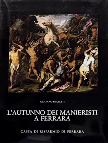 Frabetti,Giuliano. - L'autuno dei Manieristi a Ferrara.