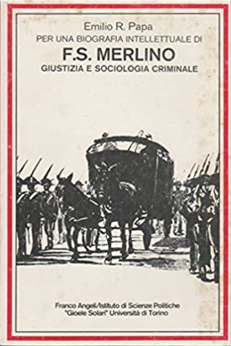 Papa, Emilio R. - Per una biografia di F. S. Merlino. Giustizia e sociologia criminale. Dal socialismo anarchico al