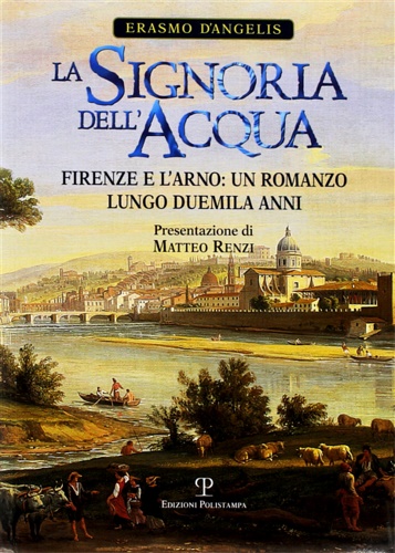 D'Angelis,Erasmo. - La signoria dell'acqua. Firenze e l'Arno. Un romanzo lungo duemila anni .