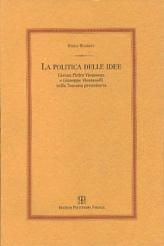 Bagnoli,Paolo. - La politica delle idee. Giovan Pietro Vieusseux e Giuseppe Montanelli nella Toscana preunitaria.