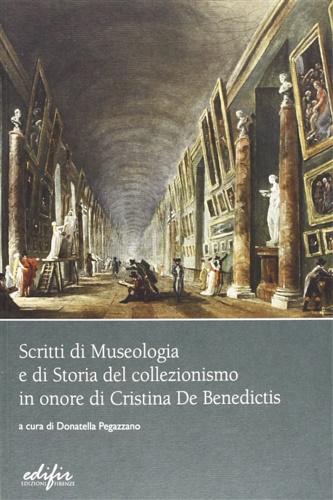 Clemente,Pietro. De Luca,Maria Elena. Rossi,Massimiliano. Berretti,Luisa e altri. - Scritti di museologia e di storia del collezionismo in onore di Cristina De Benedictis.