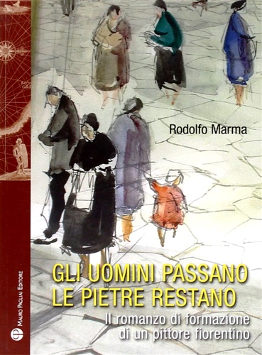 Marma,Rodolfo. - Gli uomini passano le pietre restano. Il romanzo di formazione di un pittore fiorentino.