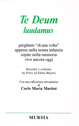 Bajetta, Piero e Elena (raccole e ordinate da). - Te deum laudamus. Preghiere di una volta apprese nella nostra infanzia sopite nella memoria vive ancora oggi.