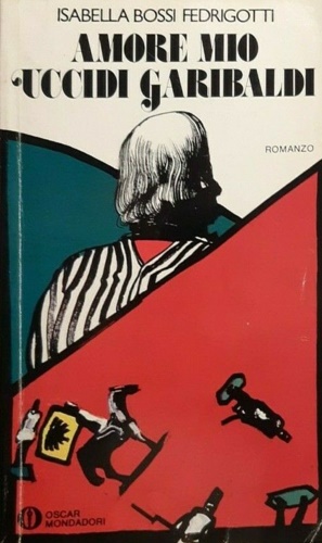 Bossi Fedrigotti,Isabella. - Amore mio uccidi Garibaldi. Romanzo.