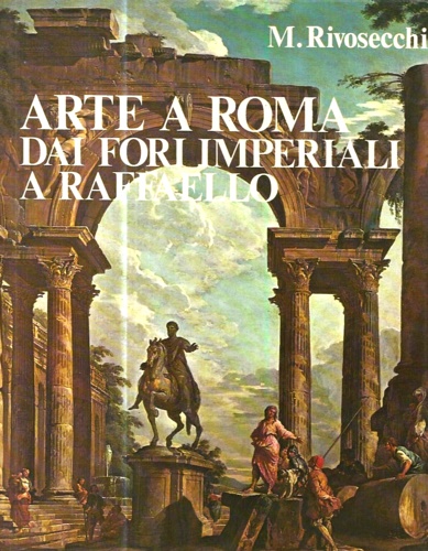 Rivosecchi,Mario. - Arte a Roma dai fori imperiali a Raffaello.