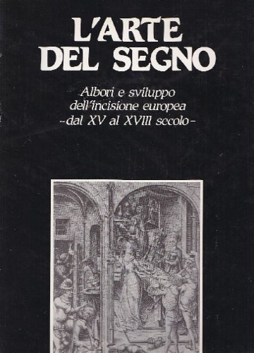  - L' arte del segno. Albori e sviluppo dell  incisione europea dal XV al XVIII secolo.