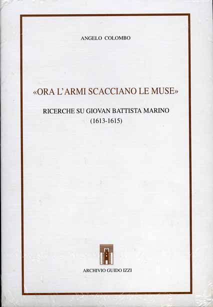 Colombo,Angelo. - Ora l'armi scacciano le muse. Ricerche su Giovan Battista Marino (1613-1615).