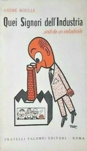 Boulle, Andr. - Quei signori dell'Industria ... visti da un industriale.