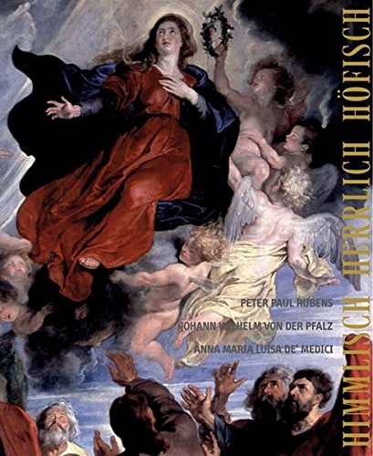 Baumgartel, Bettina. - Himmlisch - Herrlich - Hfisch: Peter Paul Rubens, Johann Wilhelm von der Pfalz und Anne Maria Luisa de Medici.