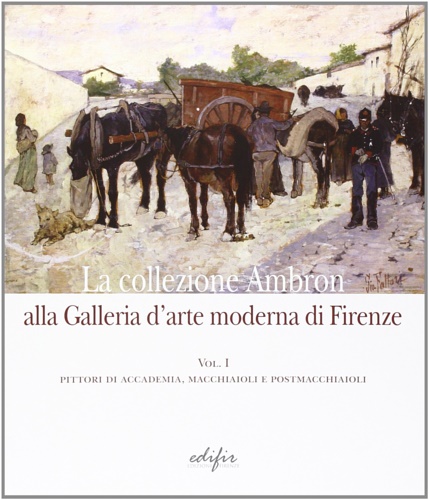 Catalogo della Mostra: - La collezione Ambron nella Galleria d'arte moderna di Firenze. Pittori di accademia, macchiaioli, postmacchiaioli (Vol. 1)