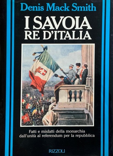 Mack Smith,Denis. - I Savoia re d'Italia. Fatti e misfatti della Monarch