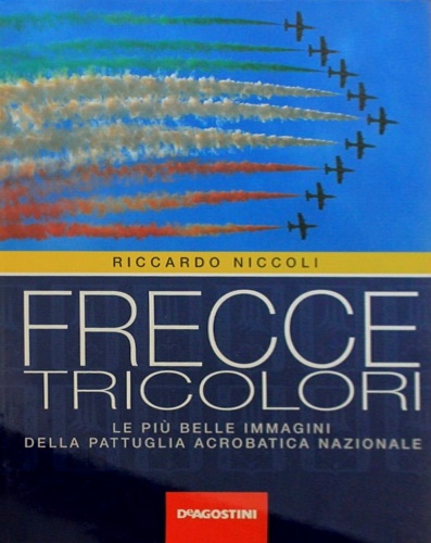 Niccoli,Riccardo. - Frecce tricolori. Le pi belle immagini della pattuglia acrobatica nazionale.