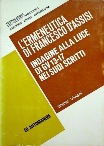 Viviani, Walter. - L'ermeneutica di Francesco d'Asissi. Indagine alla luce di GV 13-17 nei suoi scritti.