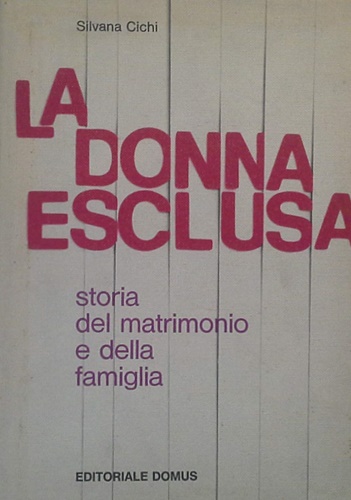 Cichi, Silvana. - La donna esclusa. Storia del matrimonio e della famiglia.