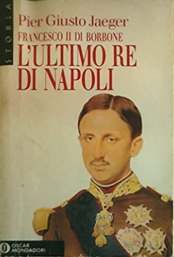 Jeager, Pier Giusto. - Francesco II di Borbone. L'ultimo Re di Napoli.