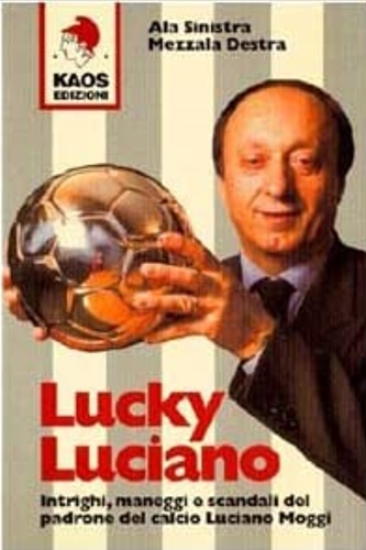Petrini, Carlo. - Lucky Luciano. Intrighi, maneggi e scandali del padrone del calcio Luciano Moggi.
