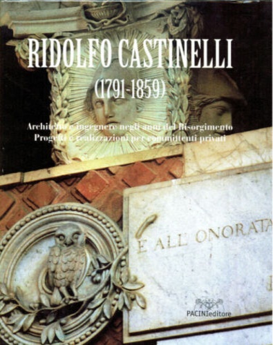 Panattoni,Rita. - Ridolfo Castinelli (1791-1859). Architetto e Ingegnere negli anni del Risorgimento.