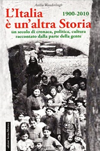 Wanderlingh, Attilio. - L'Italia  un altra storia 1900-2010. Un secolo di cronaca, politica, cultura raccontato dalla parte della gente.