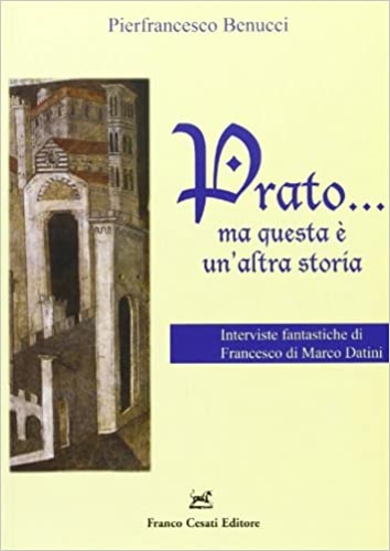 Benucci,Pierfrancesco. - Prato... Ma questa  un'altra storia. Interviste fantastiche di Francesco di Marco Datini.