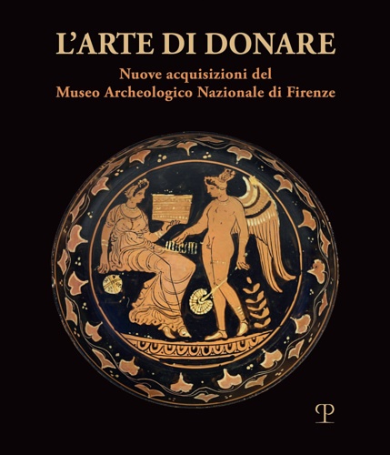 Catalogo della Mostra: - L'arte di donare. Nuove acquisizioni del Museo Archeologico Nazionale di Firenze.