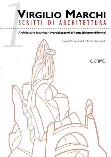 Marchi,Virgilio. - Scritti di architettura. Vol.I: Architettura futurista. I vertici azzurri di Roma (Il futuro di Roma).