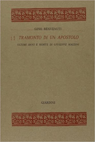 Benvenuti,Gino. - Tramonto di apostolo. Ultimi anni e morte di Giuseppe Mazzini.