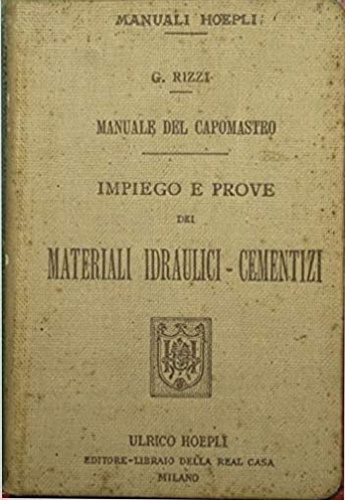 Rizzi,Giuseppe. - Manuale del Capomastro. Impiego e prove dei materiali idraulici cementizi.