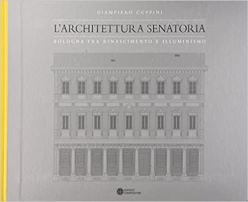 Cuppini,Giampiero. - L'architettura senatoria. Bologna tra Rinascimento e illuminismo.