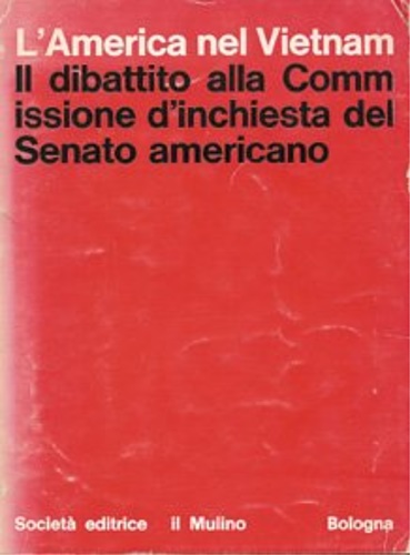 -- - L' America nel Vietnam. Il dibattito alla commissione d'inchiesta del Senato americano.