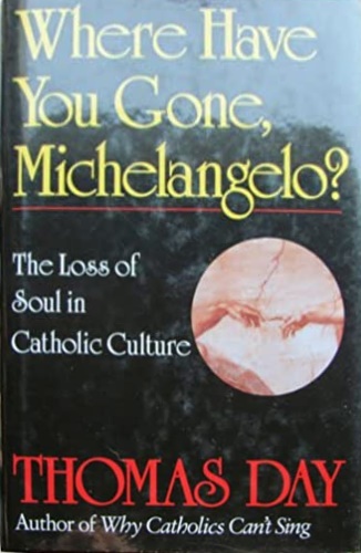 Day,Thomas. - Where have you gone, Michelangelo? The loss of soul in catholic culture.