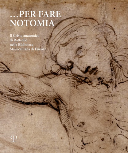 Catalogo della Mostra: - Per fare notomia. Il Cristo anatomico di Raffaello nella Biblioteca Marucelliana di Firenze.