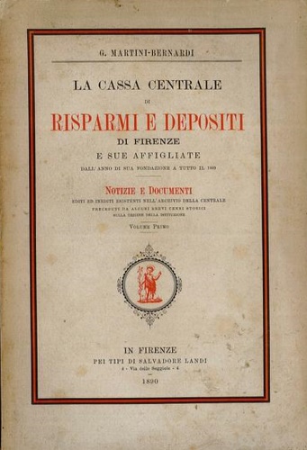 Martini Bernardi,G. - La Cassa Centrale di Risparmi e Depositi di Firenze e sue affigliate dall'anno di sua fondazione a tutto il 1889. Vol. I. Notizie e documenti editi ed i