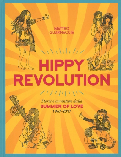 Guarnaccia,Matteo. - Hippy revolution. Storie e avventure dalla Summer of Love 1967-2017.