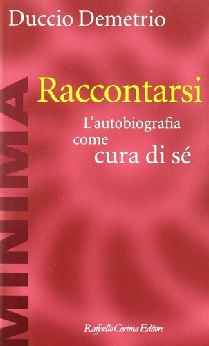 Demetrio,Duccio. - Raccontarsi. L'autobiografia come cura di s.