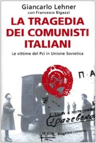 Lehner,Giancarlo. Bigazzi,Francesco. - La tragedia dei comunisti italiani. Le vittime del PCI in Unione Sovietica.