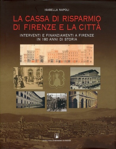 Napoli,Isabella. - La Cassa di Risparmio di Firenze e la citt. Interventi e finanziamenti a Firenze in 180 anni di storia.