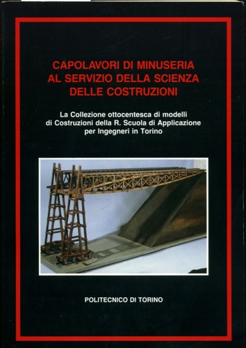 -- - Capolavori di minuseria al servizio della scienza delle costruzioni. La collezione ottocentesca di modelli di costruzioni della scuola di Applicazione per ingegneri in Torino.