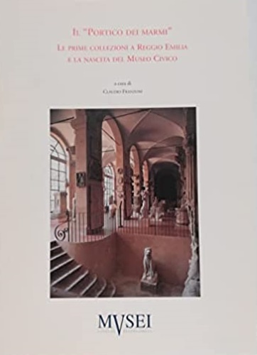 -- - Il portico dei marmi. Le prime collezioni a Reggio Emilia e la nascita del Museo Civico.